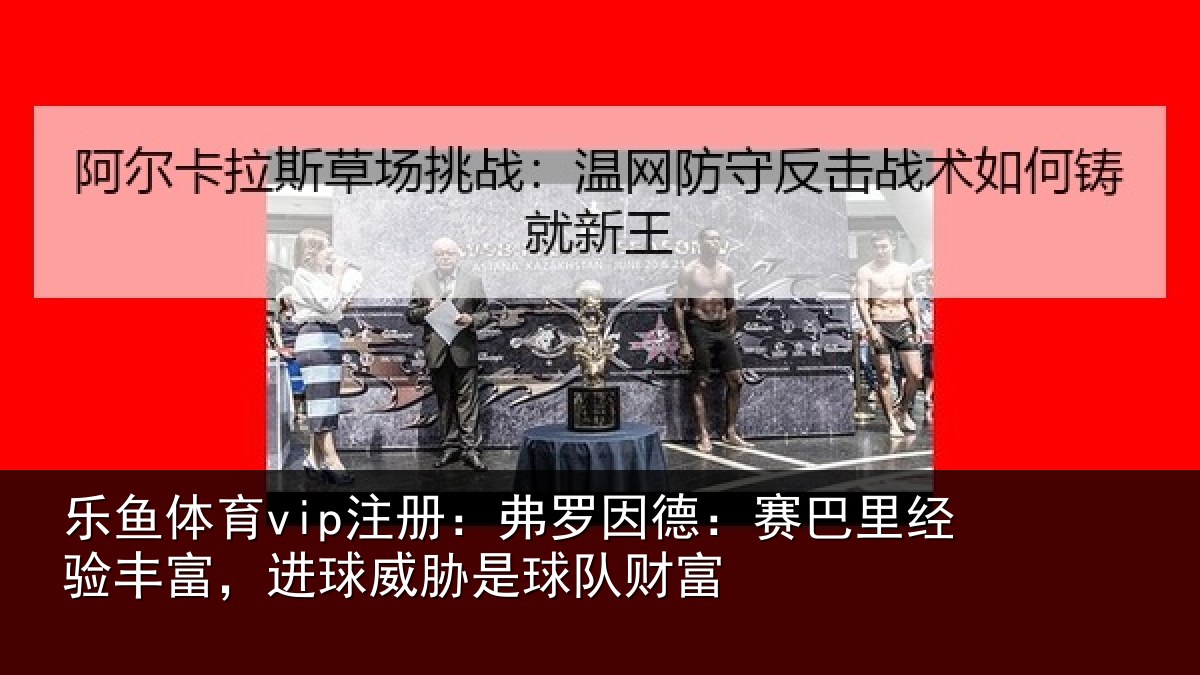 乐鱼体育vip注册:弗罗因德:赛巴里经验丰富,进球威胁是球队财富