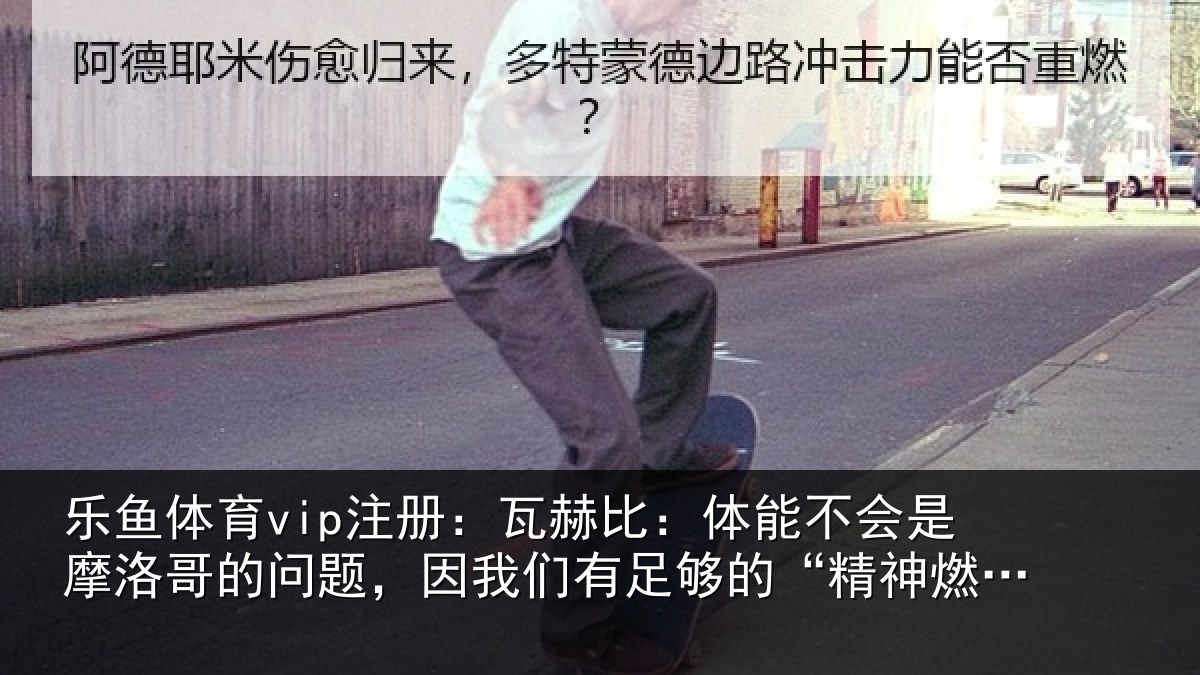 乐鱼体育vip注册：瓦赫比：体能不会是摩洛哥的问题，因我们有足够的“精神燃料”