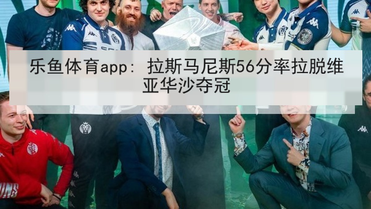 乐鱼体育app: 拉斯马尼斯56分率拉脱维亚华沙夺冠 乐鱼体育app: 拉斯马尼斯56分率拉脱维亚华沙夺冠