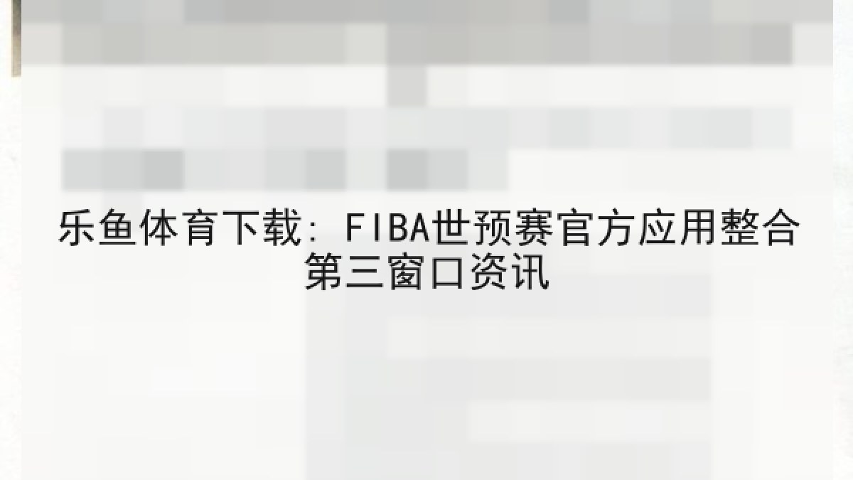 乐鱼体育下载: FIBA世预赛官方应用整合第三窗口资讯 乐鱼体育下载: FIBA世预赛官方应用整合第三窗口资讯