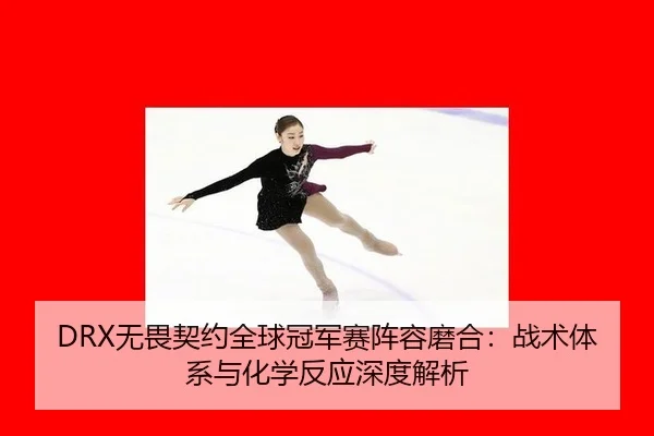 DRX无畏契约全球冠军赛阵容磨合：战术体系与化学反应深度解析