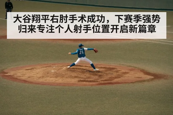 大谷翔平右肘手术成功，下赛季强势归来专注个人射手位置开启新篇章