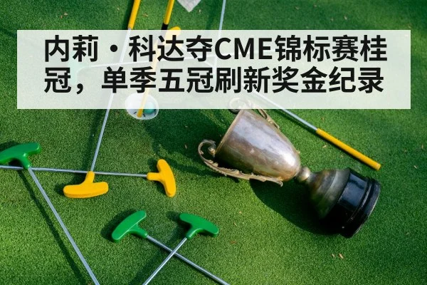 内莉·科达夺CME锦标赛桂冠，单季五冠刷新奖金纪录