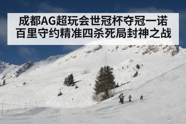 成都AG超玩会世冠杯夺冠一诺百里守约精准四杀死局封神之战