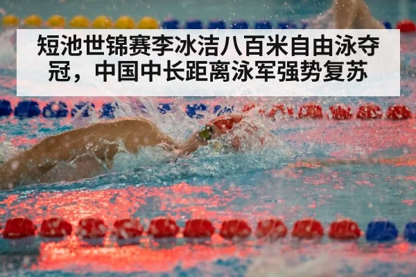 短池世锦赛李冰洁八百米自由泳夺冠，中国中长距离泳军强势复苏