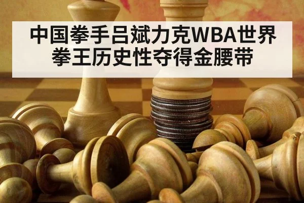 中国拳手吕斌力克WBA世界拳王历史性夺得金腰带