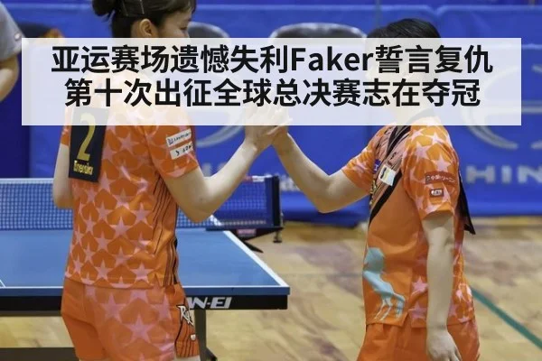 亚运赛场遗憾失利Faker誓言复仇 第十次出征全球总决赛志在夺冠