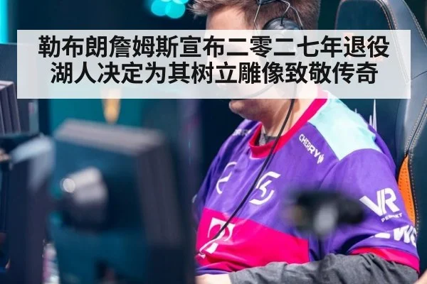 勒布朗詹姆斯宣布二零二七年退役湖人决定为其树立雕像致敬传奇