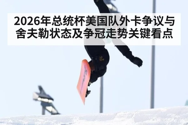 2026年总统杯美国队外卡争议与舍夫勒状态及争冠走势关键看点